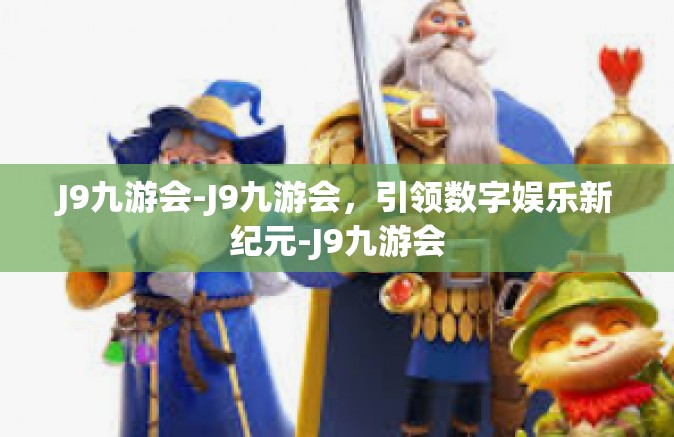J9九游会-J9九游会，引领数字娱乐新纪元-J9九游会