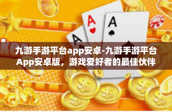 九游手游平台app安卓-九游手游平台App安卓版，游戏爱好者的最佳伙伴-九游手游平台app安卓