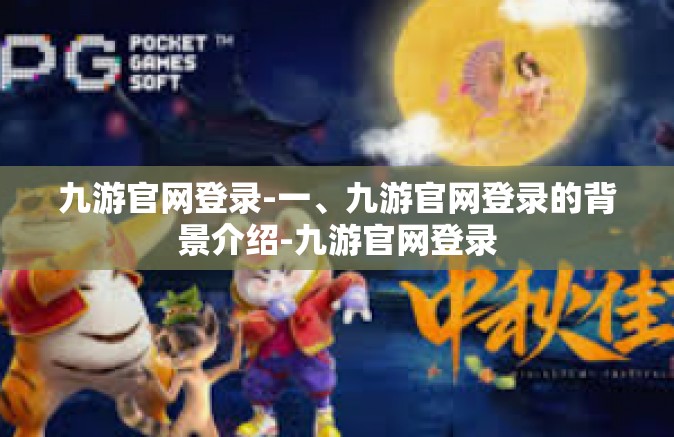 九游官网登录-一、九游官网登录的背景介绍-九游官网登录