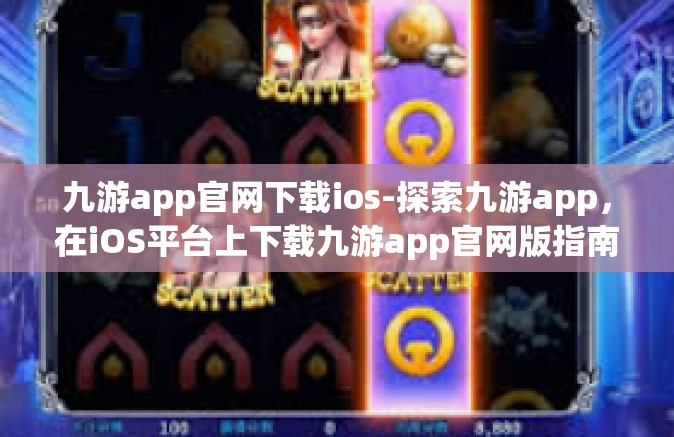 九游app官网下载ios-探索九游app，在iOS平台上下载九游app官网版指南-九游app官网下载ios