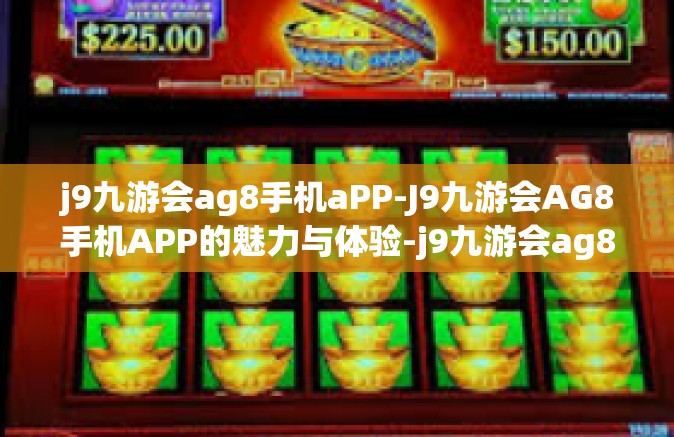j9九游会ag8手机aPP-J9九游会AG8手机APP的魅力与体验-j9九游会ag8手机aPP
