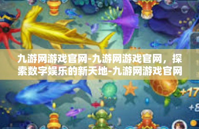 九游网游戏官网-九游网游戏官网，探索数字娱乐的新天地-九游网游戏官网