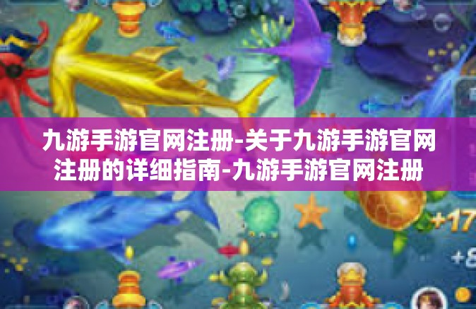 九游手游官网注册-关于九游手游官网注册的详细指南-九游手游官网注册