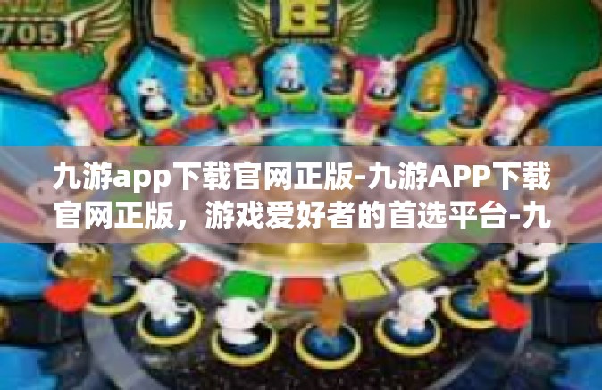 九游app下载官网正版-九游APP下载官网正版，游戏爱好者的首选平台-九游app下载官网正版
