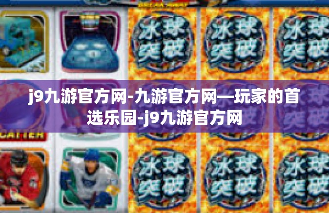 j9九游官方网-九游官方网—玩家的首选乐园-j9九游官方网