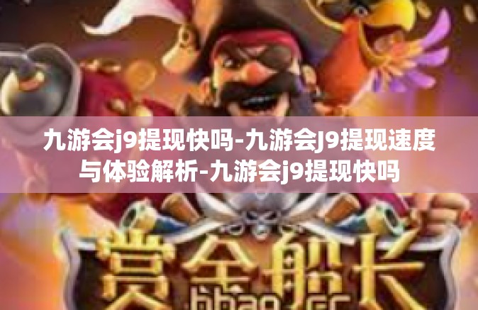 九游会j9提现快吗-九游会J9提现速度与体验解析-九游会j9提现快吗