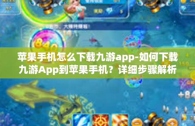苹果手机怎么下载九游app-如何下载九游App到苹果手机？详细步骤解析-苹果手机怎么下载九游app