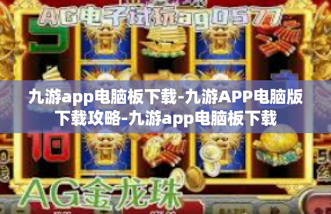 九游app电脑板下载-九游APP电脑版下载攻略-九游app电脑板下载