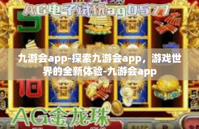 九游会app-探索九游会app，游戏世界的全新体验-九游会app