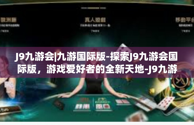 J9九游会|九游国际版-探索J9九游会国际版，游戏爱好者的全新天地-J9九游会|九游国际版