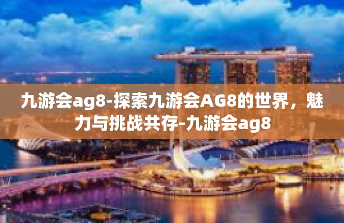 九游会ag8-探索九游会AG8的世界，魅力与挑战共存-九游会ag8