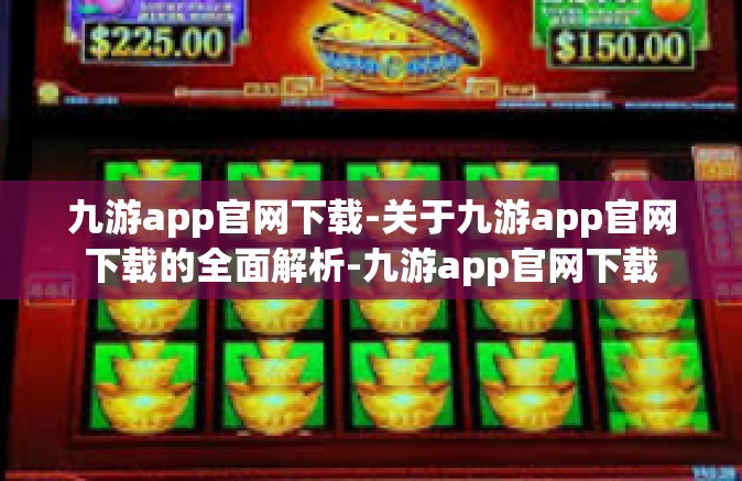 九游app官网下载-关于九游app官网下载的全面解析-九游app官网下载