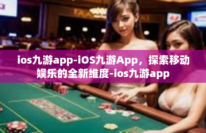 ios九游app-iOS九游App，探索移动娱乐的全新维度-ios九游app