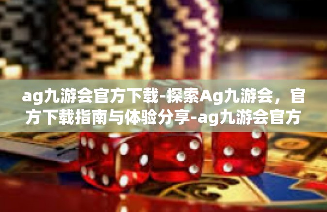 ag九游会官方下载-探索Ag九游会，官方下载指南与体验分享-ag九游会官方下载