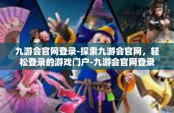 九游会官网登录-探索九游会官网，轻松登录的游戏门户-九游会官网登录