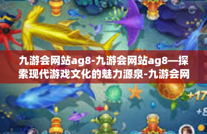 九游会网站ag8-九游会网站ag8—探索现代游戏文化的魅力源泉-九游会网站ag8