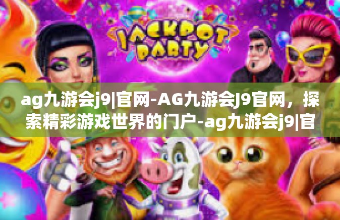 ag九游会j9|官网-AG九游会J9官网，探索精彩游戏世界的门户-ag九游会j9|官网