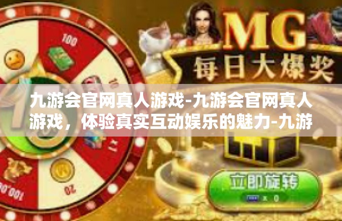 九游会官网真人游戏-九游会官网真人游戏，体验真实互动娱乐的魅力-九游会官网真人游戏