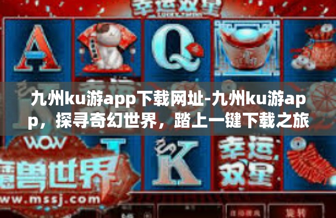 九州ku游app下载网址-九州ku游app，探寻奇幻世界，踏上一键下载之旅-九州ku游app下载网址