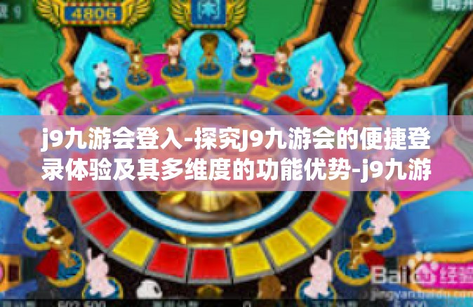 j9九游会登入-探究J9九游会的便捷登录体验及其多维度的功能优势-j9九游会登入