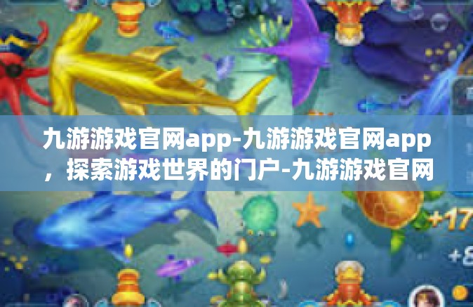 九游游戏官网app-九游游戏官网app，探索游戏世界的门户-九游游戏官网app