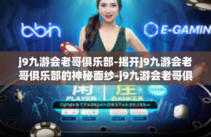 j9九游会老哥俱乐部-揭开j9九游会老哥俱乐部的神秘面纱-j9九游会老哥俱乐部