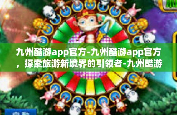 九州酷游app官方-九州酷游app官方，探索旅游新境界的引领者-九州酷游app官方