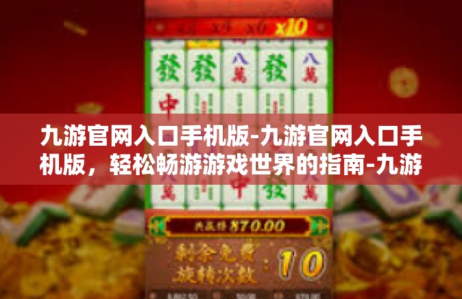 九游官网入口手机版-九游官网入口手机版，轻松畅游游戏世界的指南-九游官网入口手机版