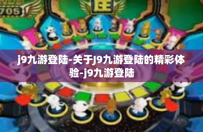 j9九游登陆-关于J9九游登陆的精彩体验-j9九游登陆