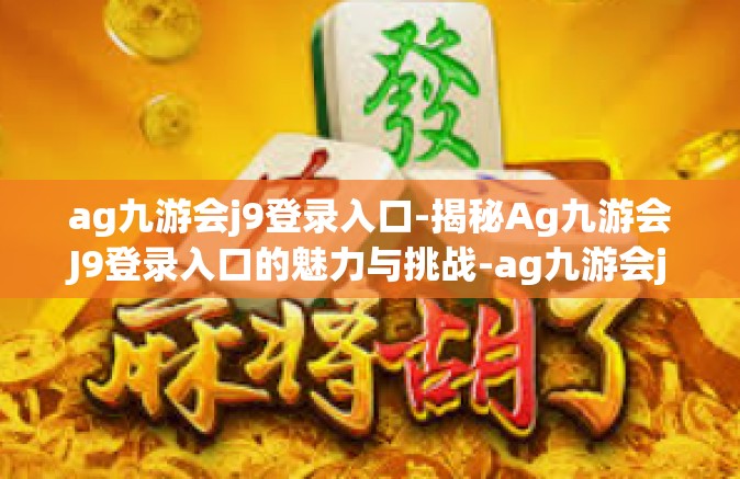 ag九游会j9登录入口-揭秘Ag九游会J9登录入口的魅力与挑战-ag九游会j9登录入口