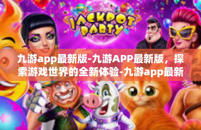 九游app最新版-九游APP最新版，探索游戏世界的全新体验-九游app最新版