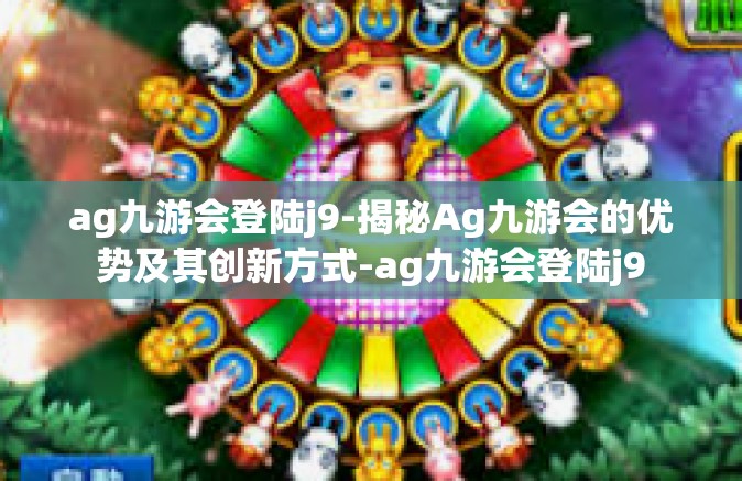 ag九游会登陆j9-揭秘Ag九游会的优势及其创新方式-ag九游会登陆j9