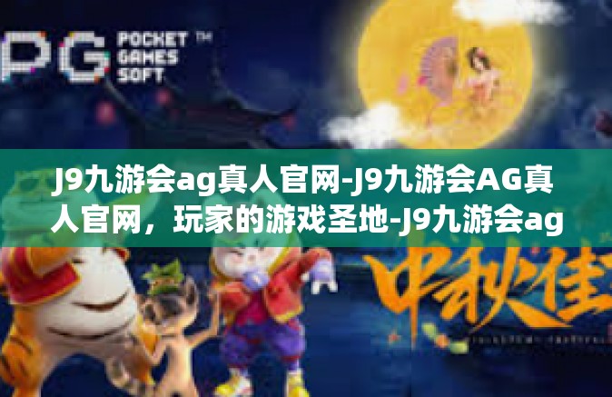 J9九游会ag真人官网-J9九游会AG真人官网，玩家的游戏圣地-J9九游会ag真人官网