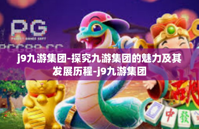 j9九游集团-探究九游集团的魅力及其发展历程-j9九游集团