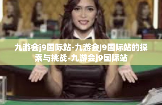 九游会j9国际站-九游会J9国际站的探索与挑战-九游会j9国际站