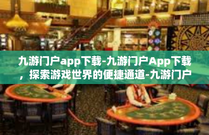 九游门户app下载-九游门户App下载，探索游戏世界的便捷通道-九游门户app下载