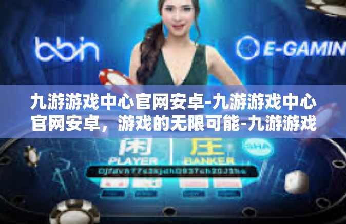 九游游戏中心官网安卓-九游游戏中心官网安卓，游戏的无限可能-九游游戏中心官网安卓
