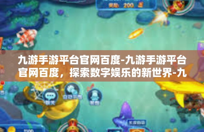 九游手游平台官网百度-九游手游平台官网百度，探索数字娱乐的新世界-九游手游平台官网百度