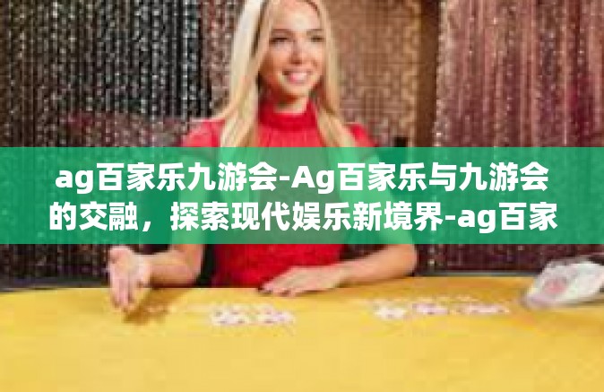 ag百家乐九游会-Ag百家乐与九游会的交融，探索现代娱乐新境界-ag百家乐九游会