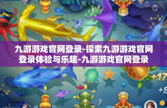 九游游戏官网登录-探索九游游戏官网登录体验与乐趣-九游游戏官网登录