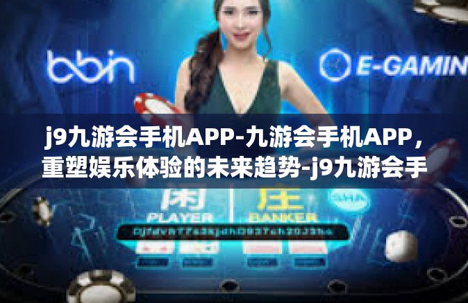 j9九游会手机APP-九游会手机APP，重塑娱乐体验的未来趋势-j9九游会手机APP