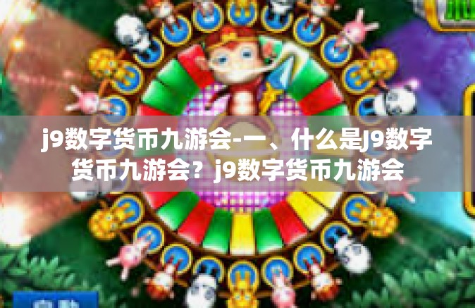 j9数字货币九游会-一、什么是J9数字货币九游会？j9数字货币九游会