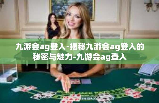 九游会ag登入-揭秘九游会ag登入的秘密与魅力-九游会ag登入