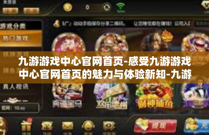 九游游戏中心官网首页-感受九游游戏中心官网首页的魅力与体验新知-九游游戏中心官网首页