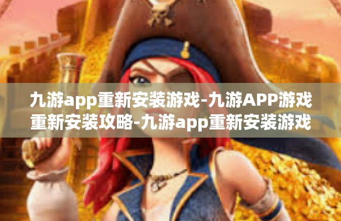 九游app重新安装游戏-九游APP游戏重新安装攻略-九游app重新安装游戏
