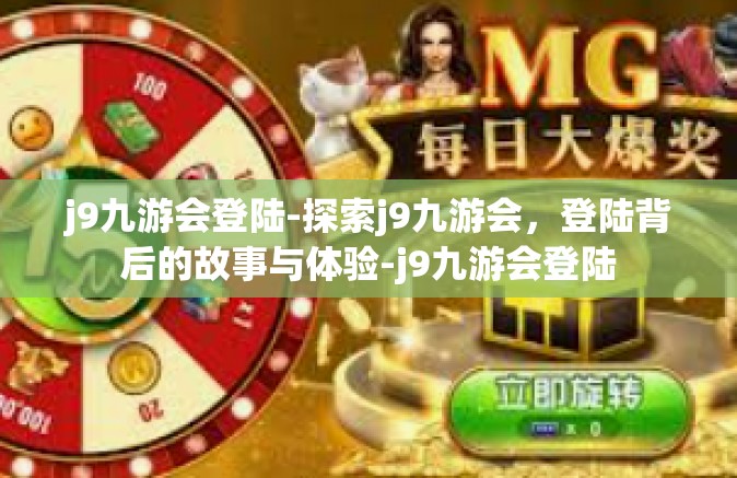 j9九游会登陆-探索j9九游会，登陆背后的故事与体验-j9九游会登陆
