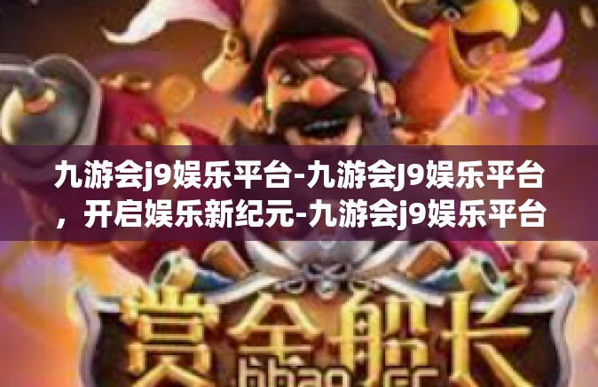 九游会j9娱乐平台-九游会J9娱乐平台，开启娱乐新纪元-九游会j9娱乐平台