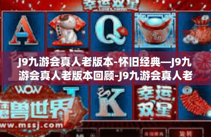 J9九游会真人老版本-怀旧经典—J9九游会真人老版本回顾-J9九游会真人老版本