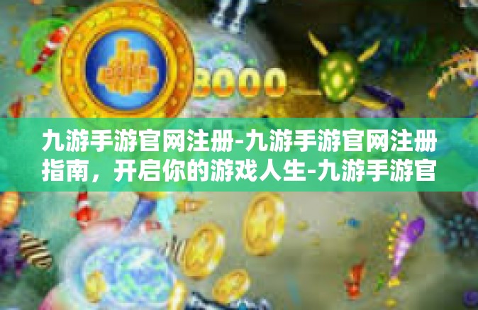 九游手游官网注册-九游手游官网注册指南，开启你的游戏人生-九游手游官网注册