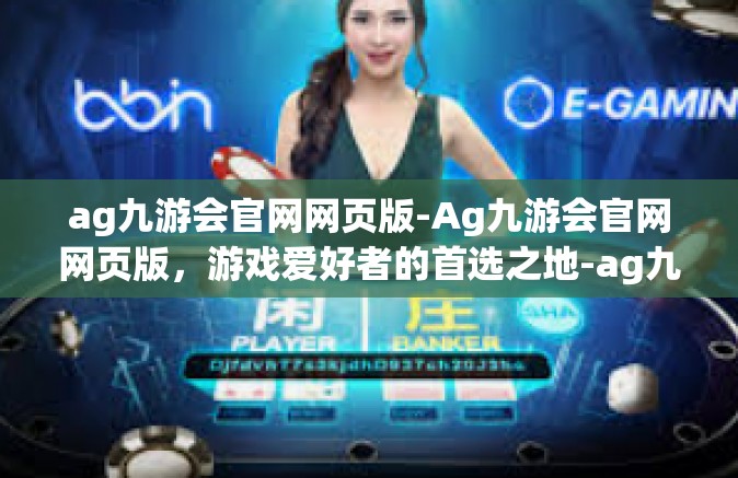 ag九游会官网网页版-Ag九游会官网网页版，游戏爱好者的首选之地-ag九游会官网网页版